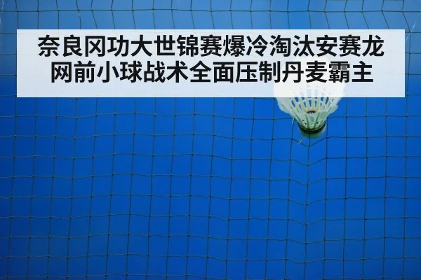 奈良冈功大世锦赛爆冷淘汰安赛龙 网前小球战术全面压制丹麦霸主