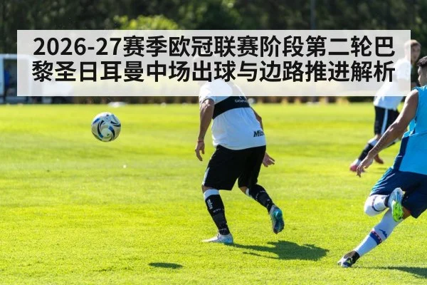 2026-27赛季欧冠联赛阶段第二轮巴黎圣日耳曼中场出球与边路推进解析