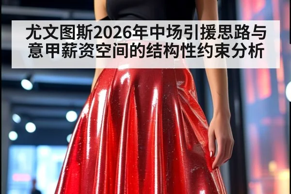 尤文图斯2026年中场引援思路与意甲薪资空间的结构性约束分析