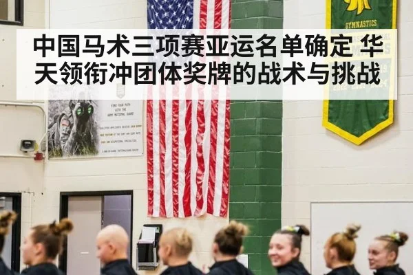 中国马术三项赛亚运名单确定 华天领衔冲团体奖牌的战术与挑战
