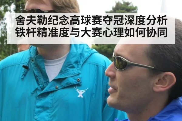 舍夫勒纪念高球赛夺冠深度分析 铁杆精准度与大赛心理如何协同